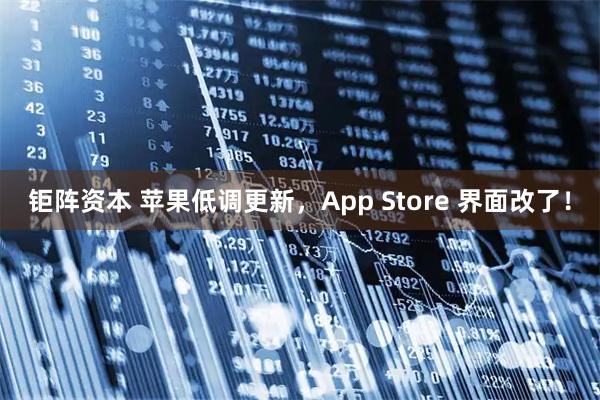 钜阵资本 苹果低调更新，App Store 界面改了！