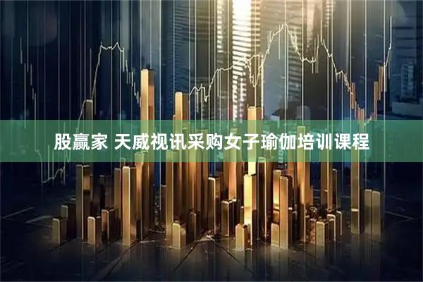 股赢家 天威视讯采购女子瑜伽培训课程