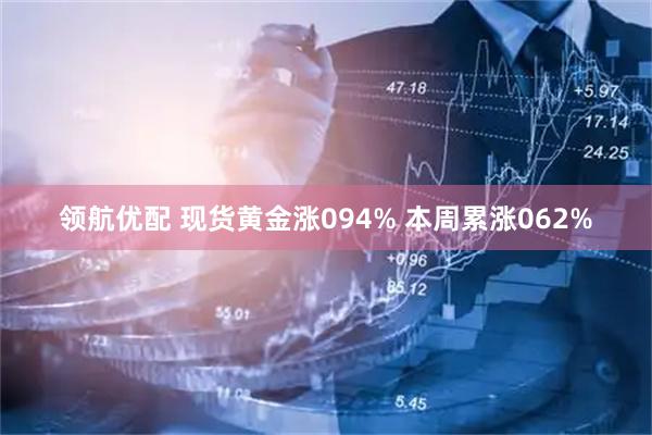 领航优配 现货黄金涨094% 本周累涨062%