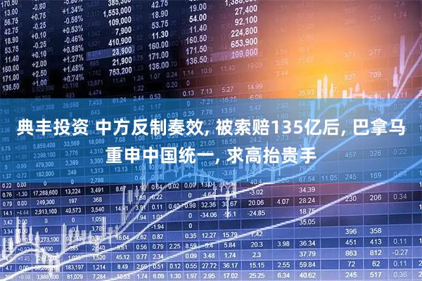 典丰投资 中方反制奏效, 被索赔135亿后, 巴拿马重申中国统一, 求高抬贵手