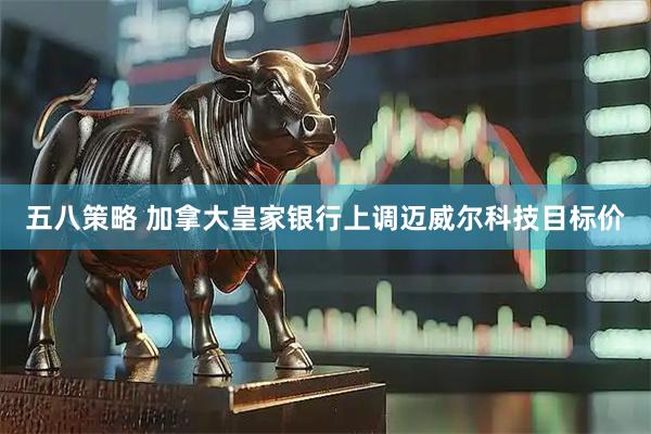 五八策略 加拿大皇家银行上调迈威尔科技目标价