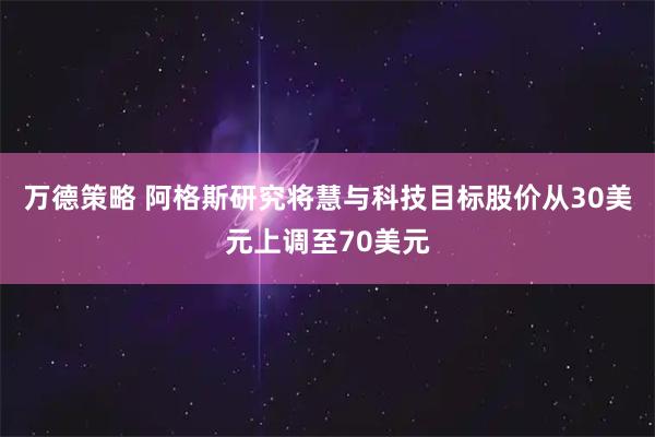 万德策略 阿格斯研究将慧与科技目标股价从30美元上调至70美元