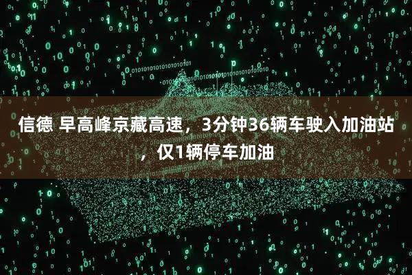 信德 早高峰京藏高速，3分钟36辆车驶入加油站，仅1辆停车加油