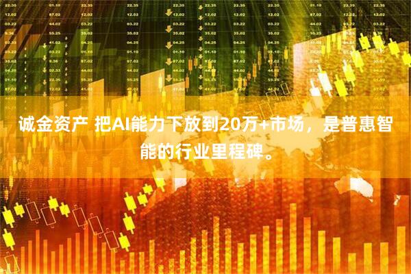 诚金资产 把AI能力下放到20万+市场，是普惠智能的行业里程碑。
