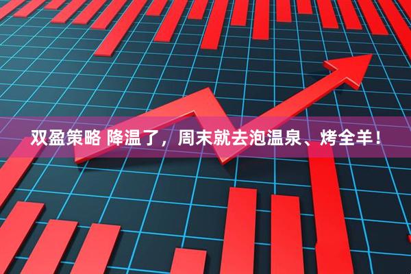 双盈策略 降温了,周末就去泡温泉、烤全羊!